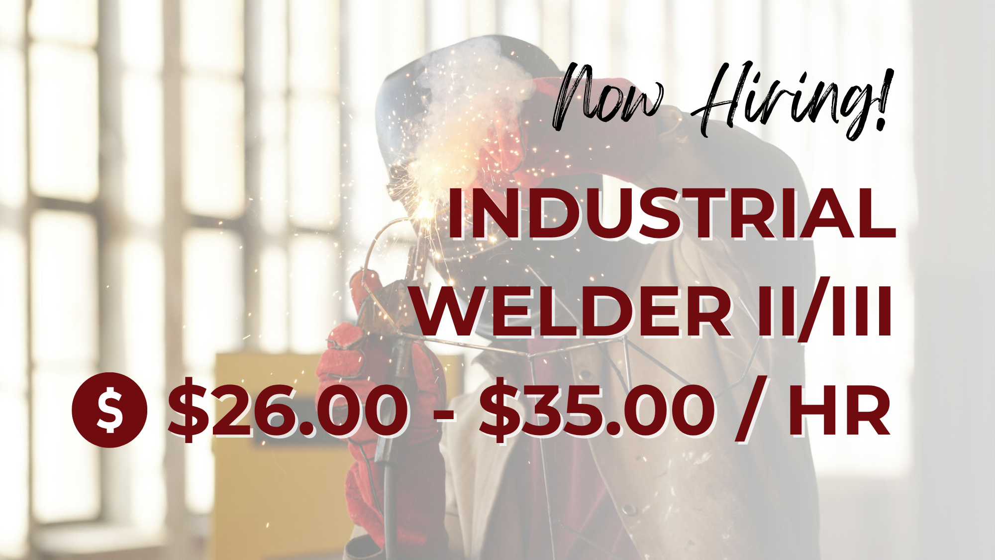 Picture of a welder with overlaying text that reads, "Now Hiring! Industrial Welder II/III $26.00 - $35.00 /HR"