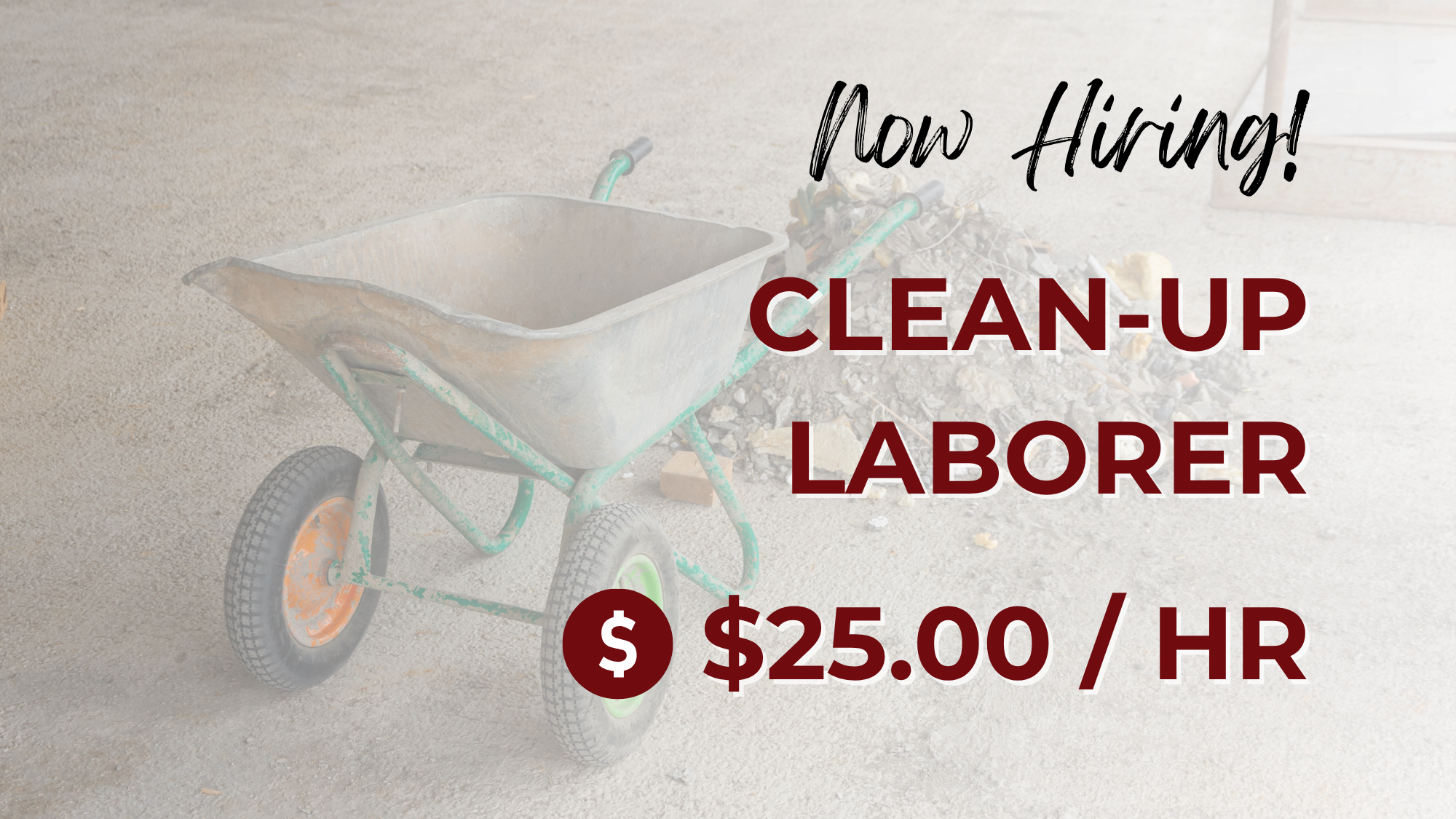 Photo of a wheelbarrow and debris with overlaying text reading "Now Hiring! Clean-up Laborer $25.00 /HR."